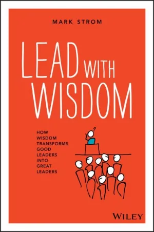 Lead with Wisdom - How Wisdom Transforms Good Leaders into Great Leaders (Pod Edition)