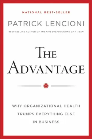 The Advantage: Why Organizational Health Trumps Everything Else In Business