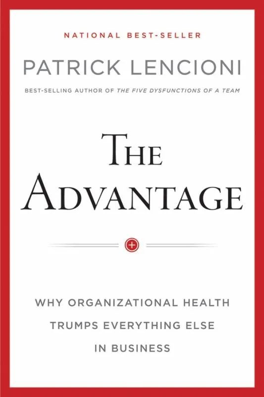 The Advantage: Why Organizational Health Trumps Everything Else In Business